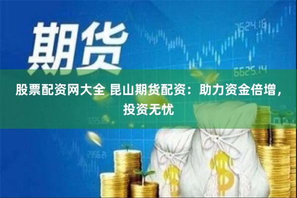 股票配资网大全 昆山期货配资：助力资金倍增，投资无忧