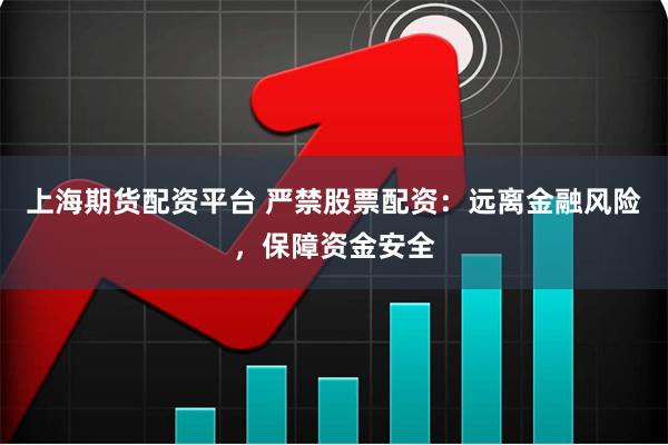 上海期货配资平台 严禁股票配资：远离金融风险，保障资金安全